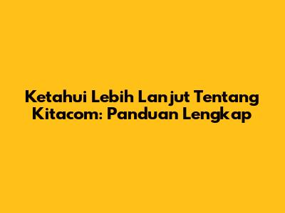 Ketahui Lebih Lanjut Tentang Kitacom: Panduan Lengkap