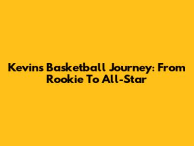 Kevin's Basketball Journey: From Rookie To All-Star