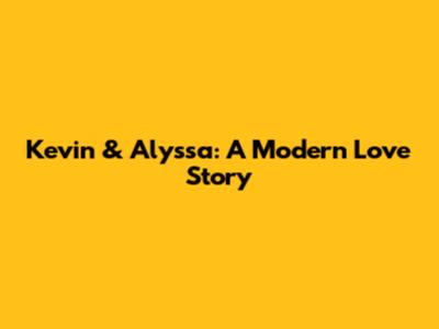 Kevin & Alyssa: A Modern Love Story