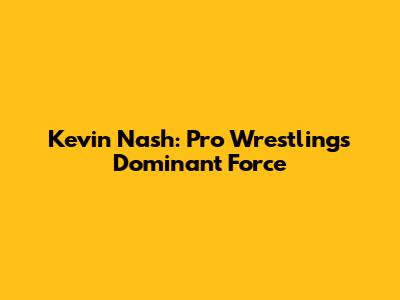 Kevin Nash: Pro Wrestling's Dominant Force
