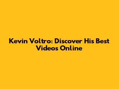 Kevin Voltro: Discover His Best Videos Online