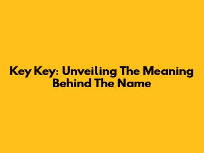 Key Key: Unveiling The Meaning Behind The Name