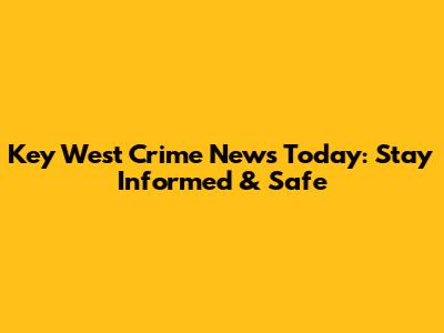 Key West Crime News Today: Stay Informed & Safe