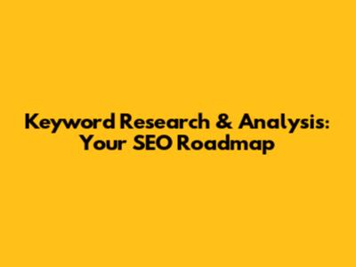 Keyword Research & Analysis: Your SEO Roadmap