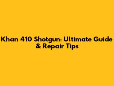 Khan 410 Shotgun: Ultimate Guide & Repair Tips