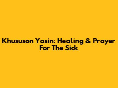 Khususon Yasin: Healing & Prayer For The Sick