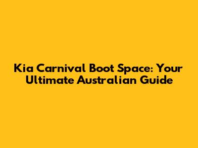 Kia Carnival Boot Space: Your Ultimate Australian Guide