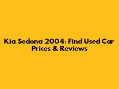 Kia Sedona 2004: Find Used Car Prices & Reviews