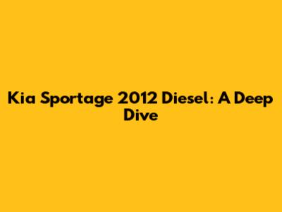 Kia Sportage 2012 Diesel: A Deep Dive