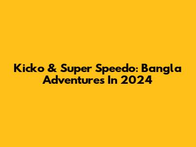 Kicko & Super Speedo: Bangla Adventures In 2024