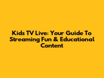 Kids TV Live: Your Guide To Streaming Fun & Educational Content