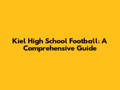 Kiel High School Football: A Comprehensive Guide