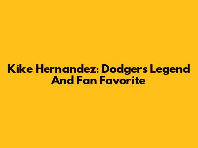 Kike Hernandez: Dodgers Legend And Fan Favorite