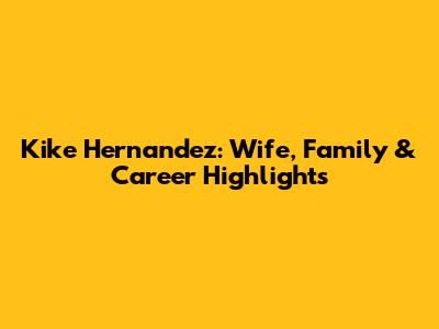 Kike Hernandez: Wife, Family & Career Highlights