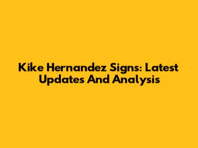 Kike Hernandez Signs: Latest Updates And Analysis
