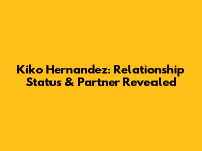 Kiko Hernandez: Relationship Status & Partner Revealed