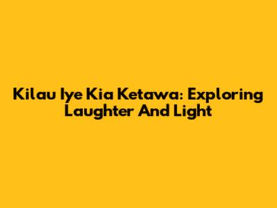 Kilau Iye Kia Ketawa: Exploring Laughter And Light