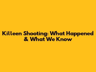 Killeen Shooting: What Happened & What We Know
