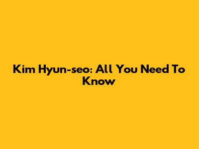 Kim Hyun-seo: All You Need To Know