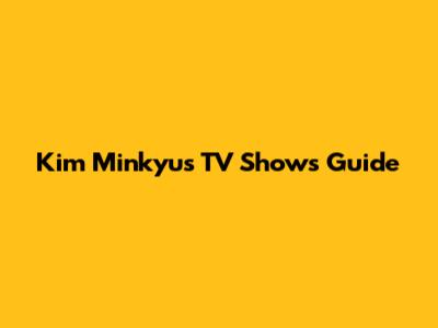 Kim Minkyu's TV Shows Guide
