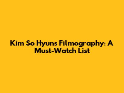 Kim So Hyun's Filmography: A Must-Watch List