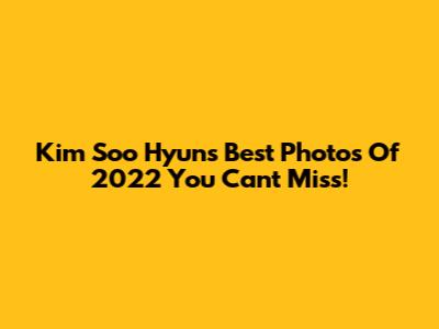 Kim Soo Hyun's Best Photos Of 2022 You Can't Miss!
