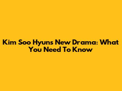Kim Soo Hyun's New Drama: What You Need To Know