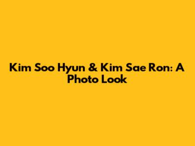 Kim Soo Hyun & Kim Sae Ron: A Photo Look