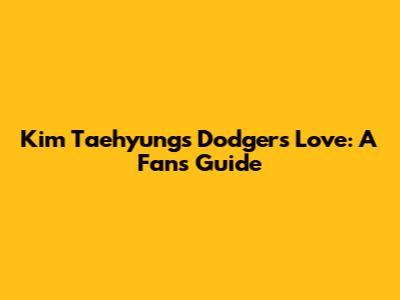Kim Taehyung's Dodgers Love: A Fan's Guide