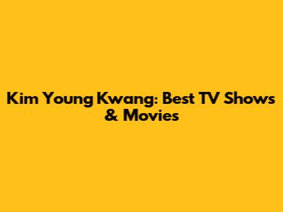Kim Young Kwang: Best TV Shows & Movies