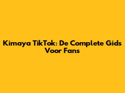 Kimaya TikTok: De Complete Gids Voor Fans