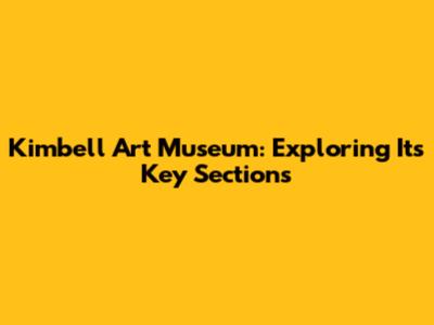Kimbell Art Museum: Exploring Its Key Sections