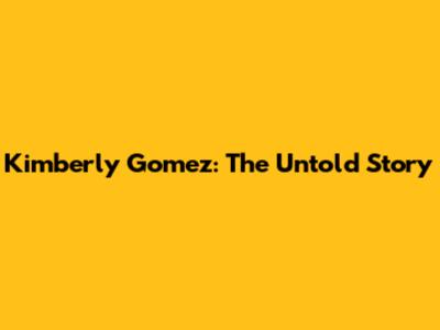 Kimberly Gomez: The Untold Story