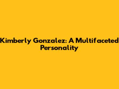 Kimberly Gonzalez: A Multifaceted Personality