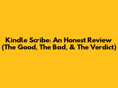 Kindle Scribe: An Honest Review (The Good, The Bad, & The Verdict)