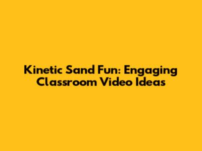 Kinetic Sand Fun: Engaging Classroom Video Ideas