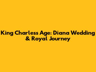 King Charles's Age: Diana Wedding & Royal Journey