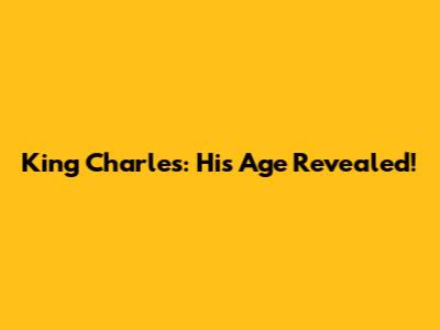 King Charles: His Age Revealed!