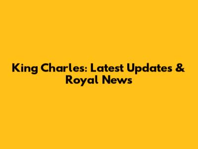 King Charles: Latest Updates & Royal News