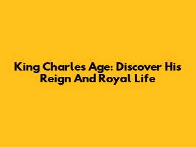 King Charles Age: Discover His Reign And Royal Life