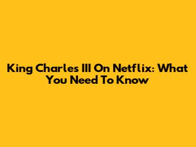 King Charles III On Netflix: What You Need To Know