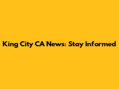 King City CA News: Stay Informed