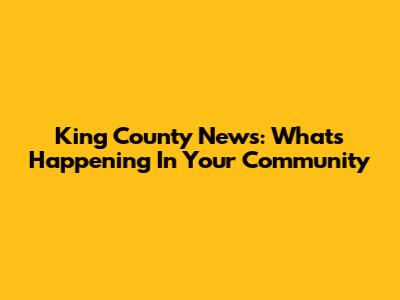 King County News: What's Happening In Your Community
