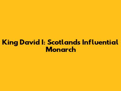 King David I: Scotland's Influential Monarch