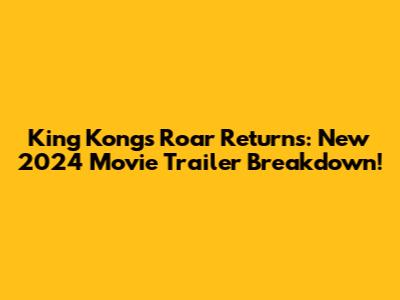King Kong's Roar Returns: New 2024 Movie Trailer Breakdown!
