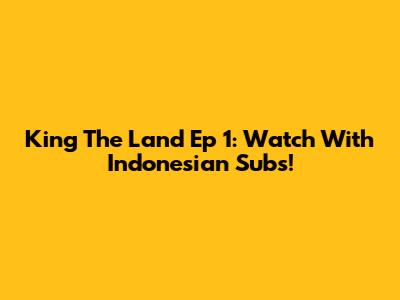 King The Land Ep 1: Watch With Indonesian Subs!