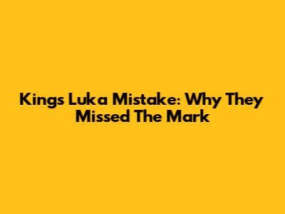 Kings' Luka Mistake: Why They Missed The Mark