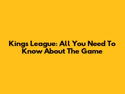 Kings League: All You Need To Know About The Game