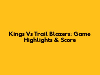 Kings Vs Trail Blazers: Game Highlights & Score