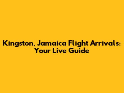 Kingston, Jamaica Flight Arrivals: Your Live Guide